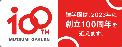 学校法人 睦学園 創立100周年記念ページへ